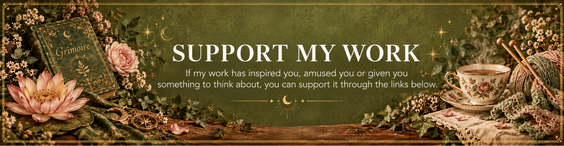 Support My Work banner with white typography on an olive green background, framed in gold and decorated with a grimoire, lotus flower, tea cup, knitting needles, yarn, flowers and botanical details.